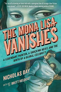 the Mona Lisa Vanishes: a Legendary Painter, Shocking Heist, and Birth of Global Celebrity