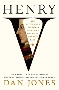 Henry V: The Astonishing Triumph of England's Greatest Warrior King