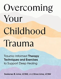 Overcoming Your Childhood Trauma: Trauma-Informed Therapy Techniques and Exercises to Support Deep Healing