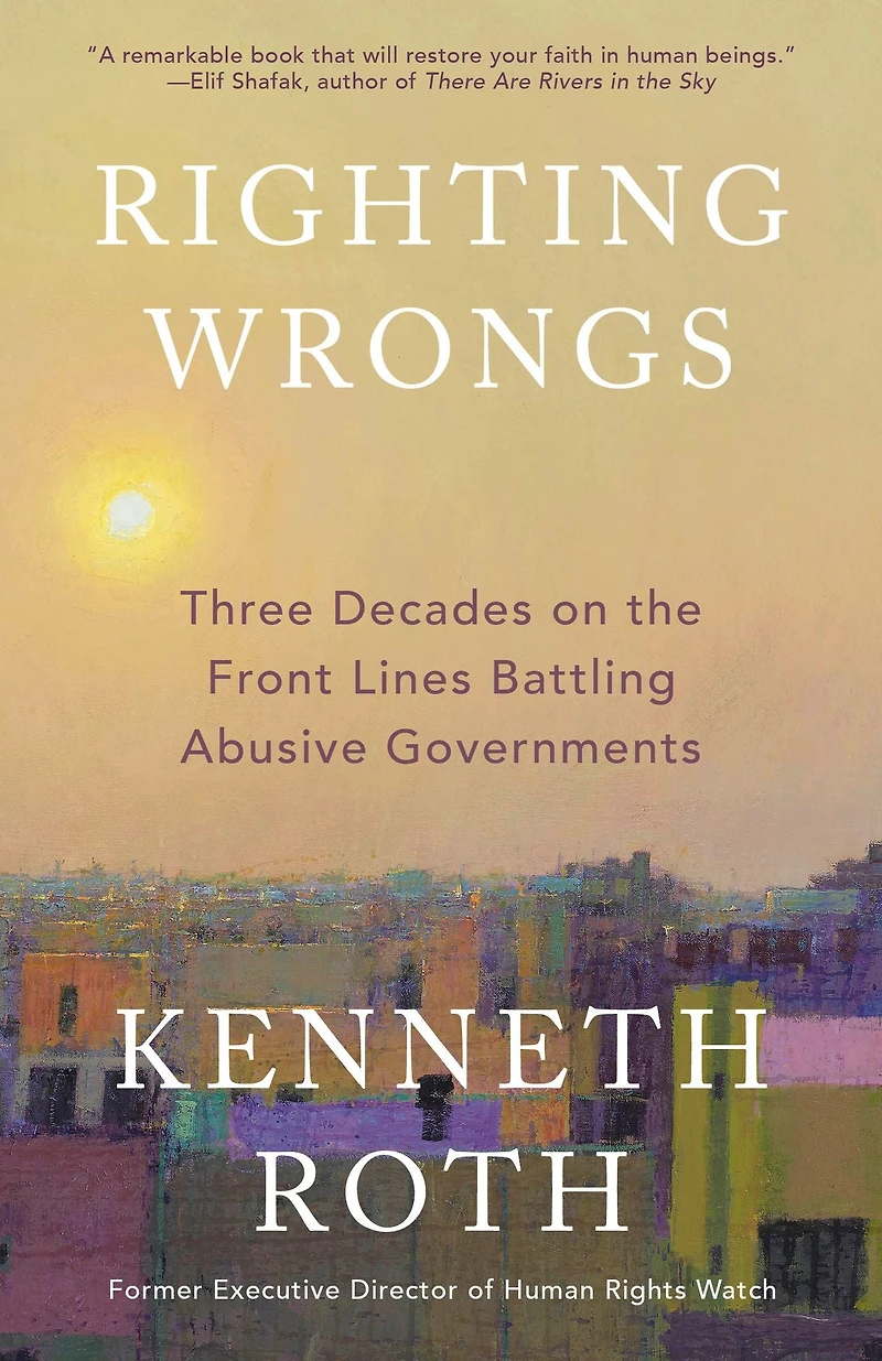 Righting Wrongs: Three Decades on the Front Lines Battling Abusive Governments