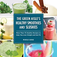 The Green Aisle's Healthy Smoothies and Slushies: More Than Seventy-Five Recipes to Help You Lose Weight Get Fit