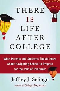 There Is Life After College: What Parents and Students Should Know About Navigating School to Prepare for the Jobs of Tomorrow