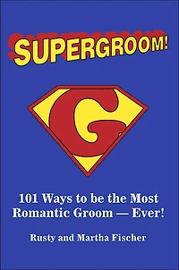 Supergroom!: 101 Ways to be the Most Romantic Groom-EVER!