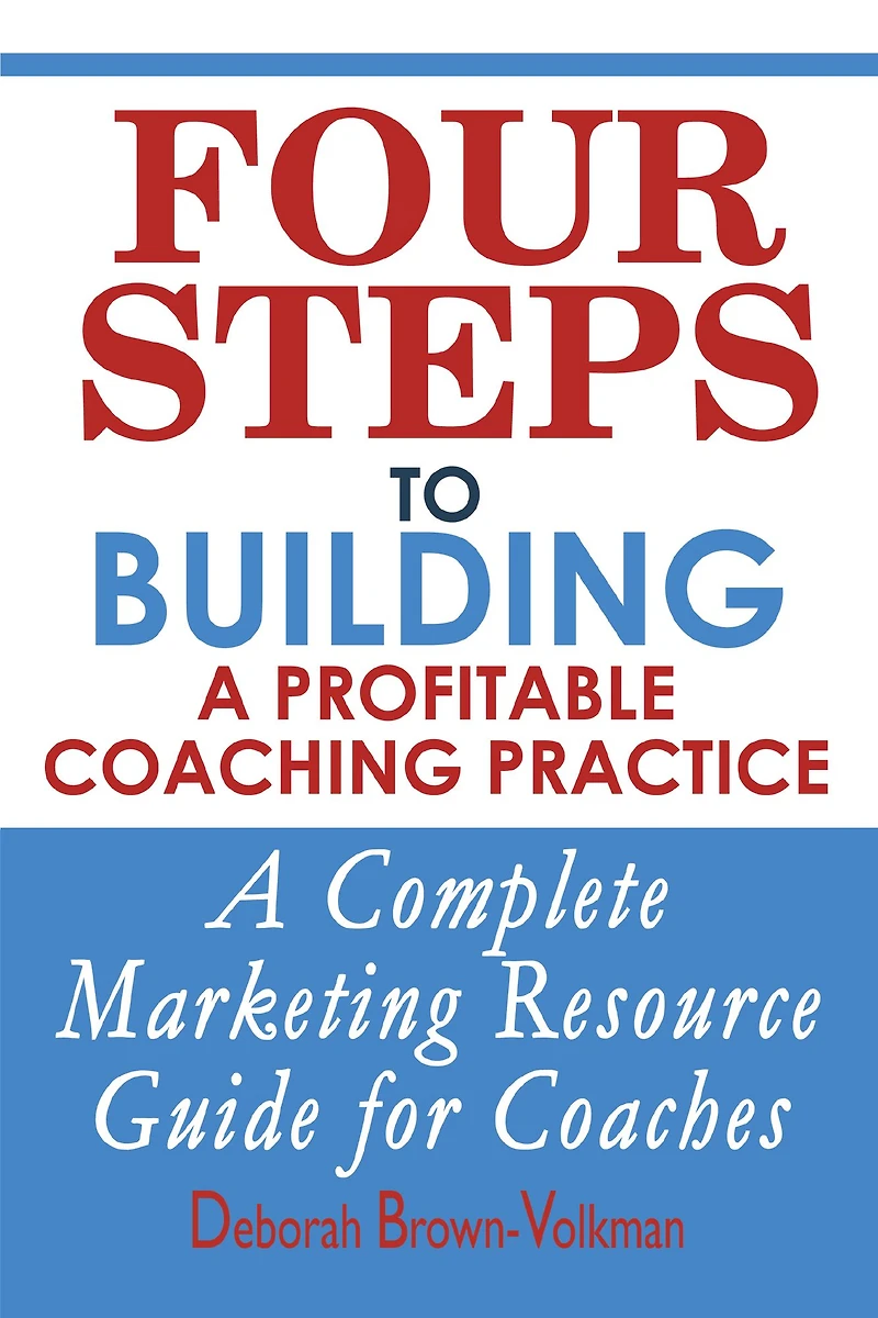 Four Steps To Building A Profitable Coaching Practice: Complete Marketing Resource Guide for Coaches