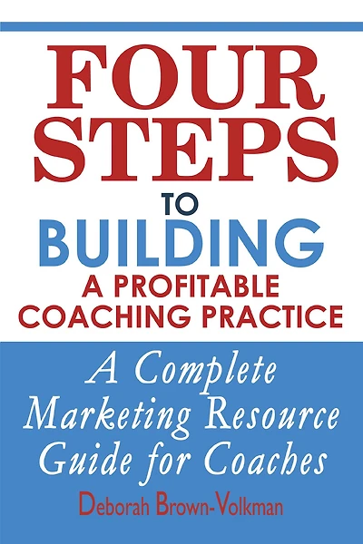 Four Steps To Building A Profitable Coaching Practice: Complete Marketing Resource Guide for Coaches