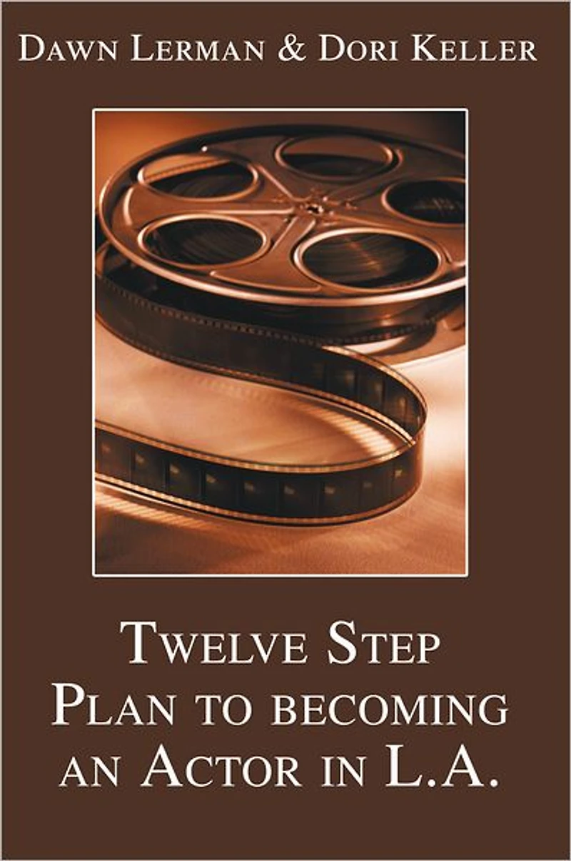 Twelve Step Plan to Becoming an Actor in L.A.: From Your Town to Tinseltown