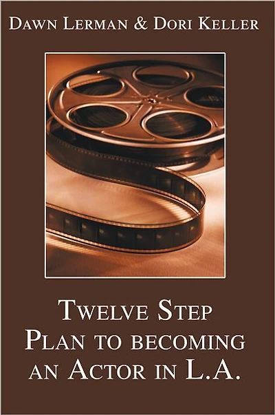 Twelve Step Plan to Becoming an Actor in L.A.: From Your Town to Tinseltown