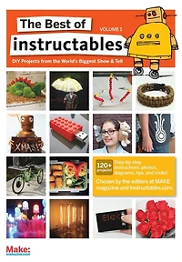 the Best of Instructables Volume I: Do-It-Yourself Projects from World's Biggest Show & Tell
