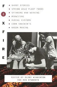 Foxfire 2: Ghost Stores, Spring Wild Plant Foods, Spinning and Weaving, Midwifing, Burial Customs, Corn Shuckin's, Wagon Making, More Affairs of Plain Living