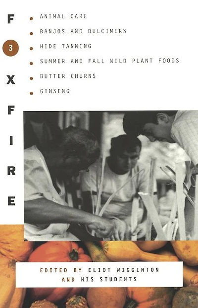 Foxfire 3: Animal Care, Banjos and Dulcimers, Hide Tanning, Summer Fall Wild Plant Foods, Butter Churns, Ginseng, Still More Affairs of Plain Living