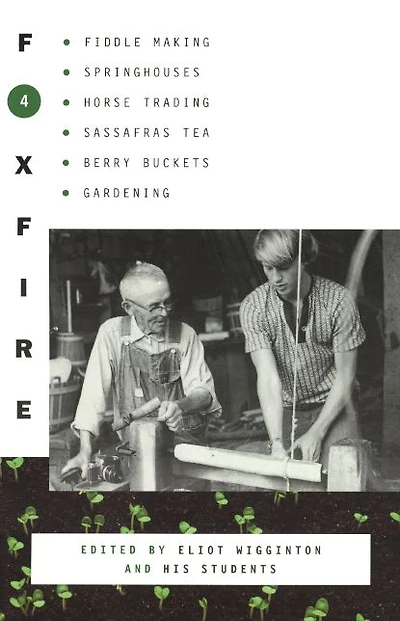 Foxfire 4: Fiddle Making, Springhouses, Horse Trading, Sassafras Tea, Berry Buckets, Gardening, and Further Affairs of Plain Living