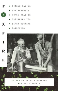 Foxfire 4: Fiddle Making, Springhouses, Horse Trading, Sassafras Tea, Berry Buckets, Gardening, and Further Affairs of Plain Living