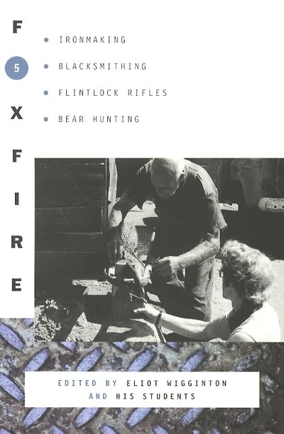 Foxfire 5: Ironmaking, Blacksmithing, Flintlock Rifles, Bear Hunting, and Other Affairs of Plain Living