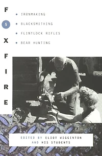 Foxfire 5: Ironmaking, Blacksmithing, Flintlock Rifles, Bear Hunting, and Other Affairs of Plain Living