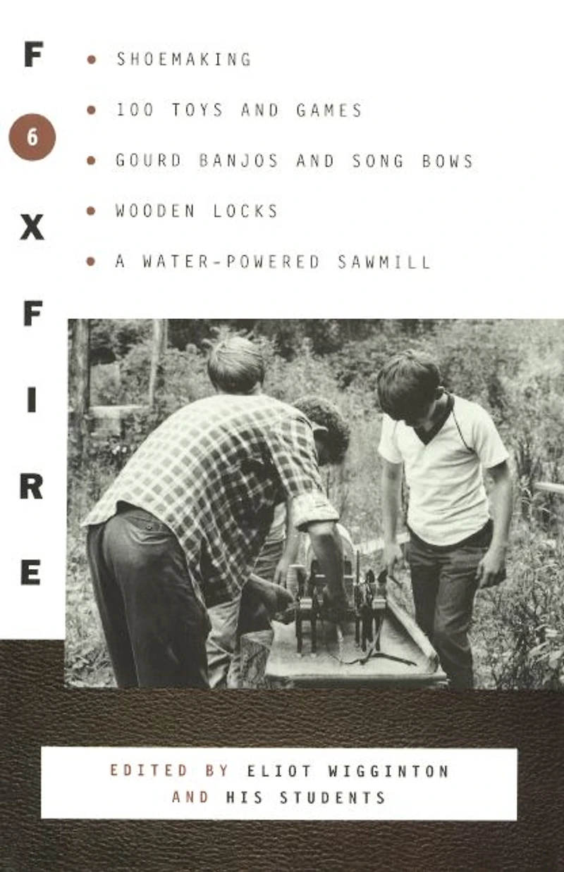 Foxfire 6: Shoemaking, Gourd Banjos and Songbows, One Hundred Toys Games, Wooden Locks, a Water-Powered Sawmill Other Affairs of Just Plain Living