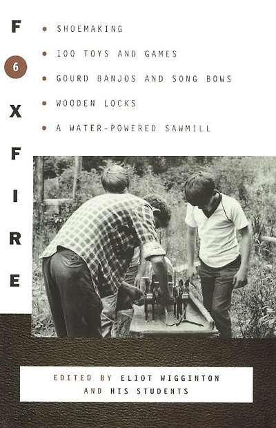Foxfire 6: Shoemaking, Gourd Banjos and Songbows, One Hundred Toys Games, Wooden Locks, a Water-Powered Sawmill Other Affairs of Just Plain Living