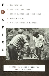 Foxfire 6: Shoemaking, Gourd Banjos and Songbows, One Hundred Toys Games, Wooden Locks, a Water-Powered Sawmill Other Affairs of Just Plain Living