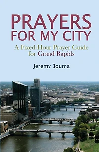 PRAYERS for MY CITY: A Fixed-Hour Prayer Guide Grand Rapids