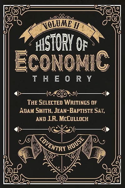 History of Economic Theory: The Selected Writings of Adam Smith, Jean-Baptiste Say, and J.R. McCulloch