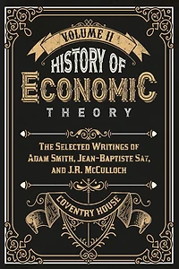 History of Economic Theory: The Selected Writings of Adam Smith, Jean-Baptiste Say, and J.R. McCulloch