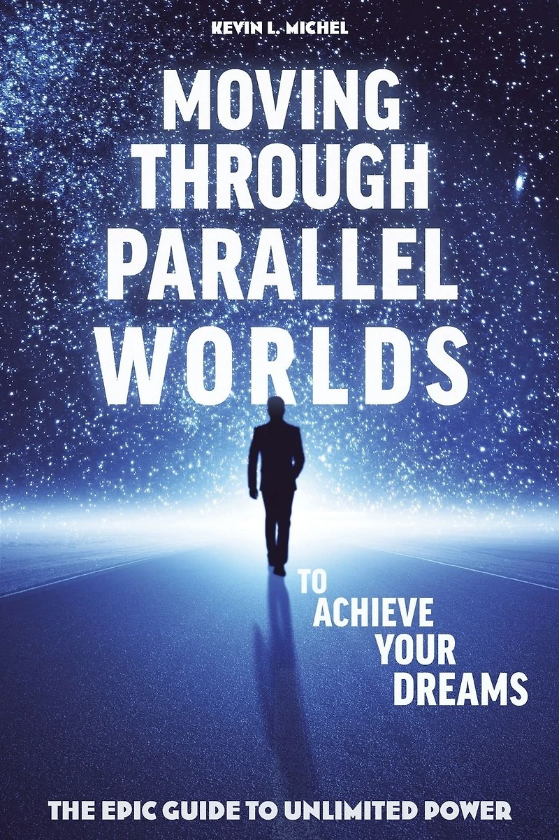 Moving Through Parallel Worlds To Achieve Your Dreams: The Epic Guide Unlimited Power