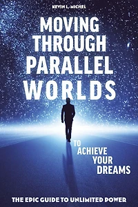 Moving Through Parallel Worlds To Achieve Your Dreams: The Epic Guide Unlimited Power