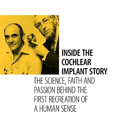 Inside the Cochlear Implant Story: The Science, Faith and Passion Behind the First Recreation of a Human Sense