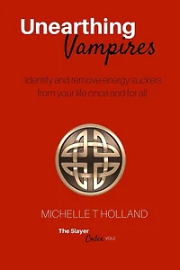 Unearthing Vampires: Unearthing Vampires: Identify and remove energy vampires from your life once and for all