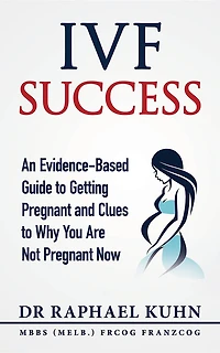 IVF Success: An Evidence-Based Guide to Getting Pregnant and Clues To Why You Are Not Pregnant Now