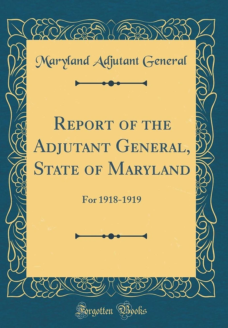 Report of the Adjutant General, State of Maryland: For 1918-1919 (Classic Reprint)