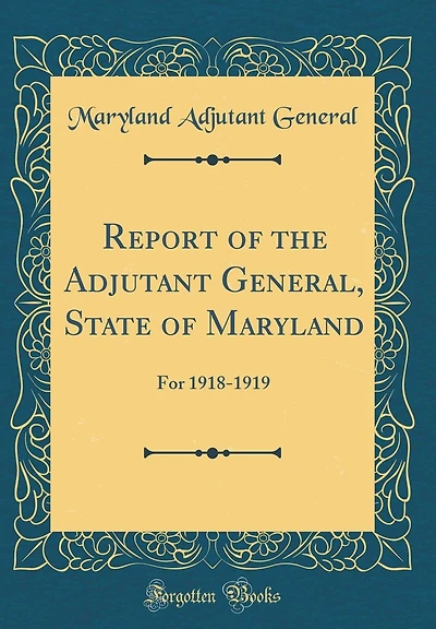 Report of the Adjutant General, State of Maryland: For 1918-1919 (Classic Reprint)