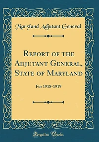Report of the Adjutant General, State of Maryland: For 1918-1919 (Classic Reprint)