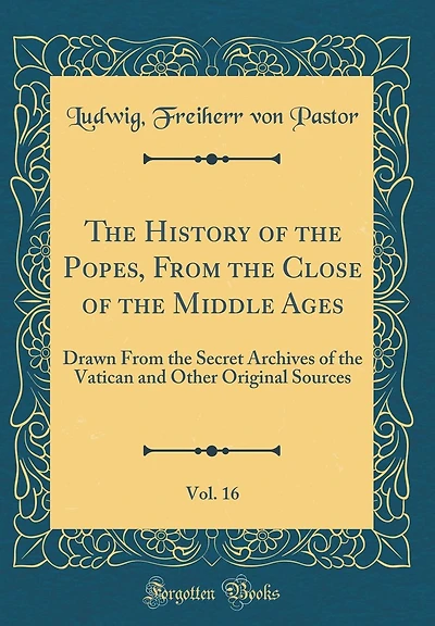 The History of the Popes, From the Close of the Middle Ages, Vol. 16: Drawn From the Secret Archives of the Vatican and Other Original Sources (Classic Reprint)