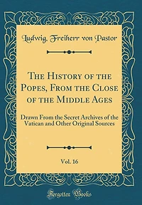 The History of the Popes, From the Close of the Middle Ages, Vol. 16: Drawn From the Secret Archives of the Vatican and Other Original Sources (Classic Reprint)