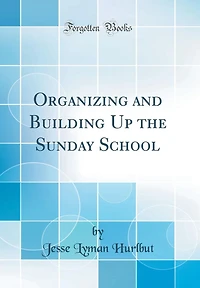 Organizing and Building Up the Sunday School (Classic Reprint)