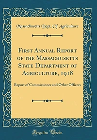 First Annual Report of the Massachusetts State Department of Agriculture, 1918: Report of Commissioner and Other Officers (Classic Reprint)