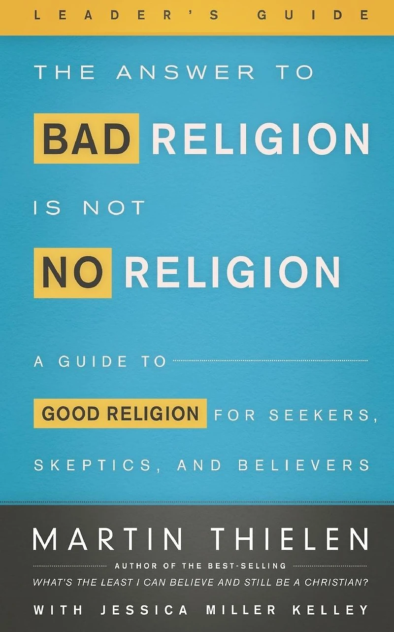 The Answer to Bad Religion Is Not No Religion- -Leader's Guide: A Guide Good for Seekers, Skeptics, and Believers