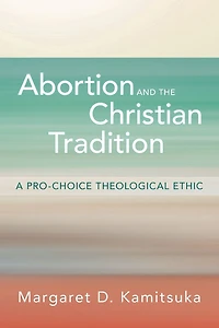 Abortion and the Christian Tradition: A Pro-Choice Theological Ethic