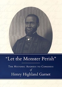 "Let The Monster Perish": Historic Address to Congress of Henry Highland Garnet