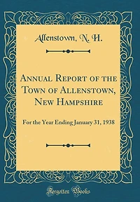 Annual Report of the Town of Allenstown, New Hampshire: For the Year Ending January 31, 1938 (Classic Reprint)