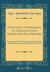 Janot, Chez le Degraisseur, ou A Quelque Chose Malheur Est Bon, Proverbe: Représenté pour la Premiere Fois au Théâtre des Variétés Amusantes, le Lundi 18 Octobre 1779 (Classic Reprint)