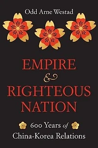 Empire and Righteous Nation: 600 Years of China-Korea Relations