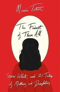 The Fairest of Them All: Snow White and 21 Tales Mothers Daughters