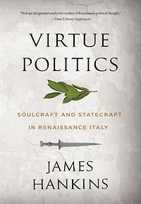 Virtue Politics: Soulcraft and Statecraft Renaissance Italy
