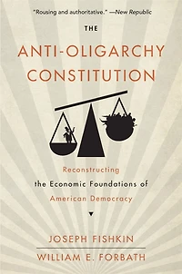 the Anti-Oligarchy Constitution: Reconstructing Economic Foundations of American Democracy