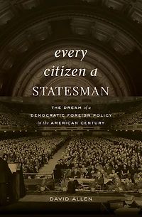 Every Citizen a Statesman: the Dream of Democratic Foreign Policy American Century