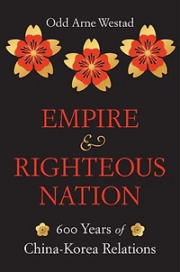 Empire and Righteous Nation: 600 Years of China-Korea Relations
