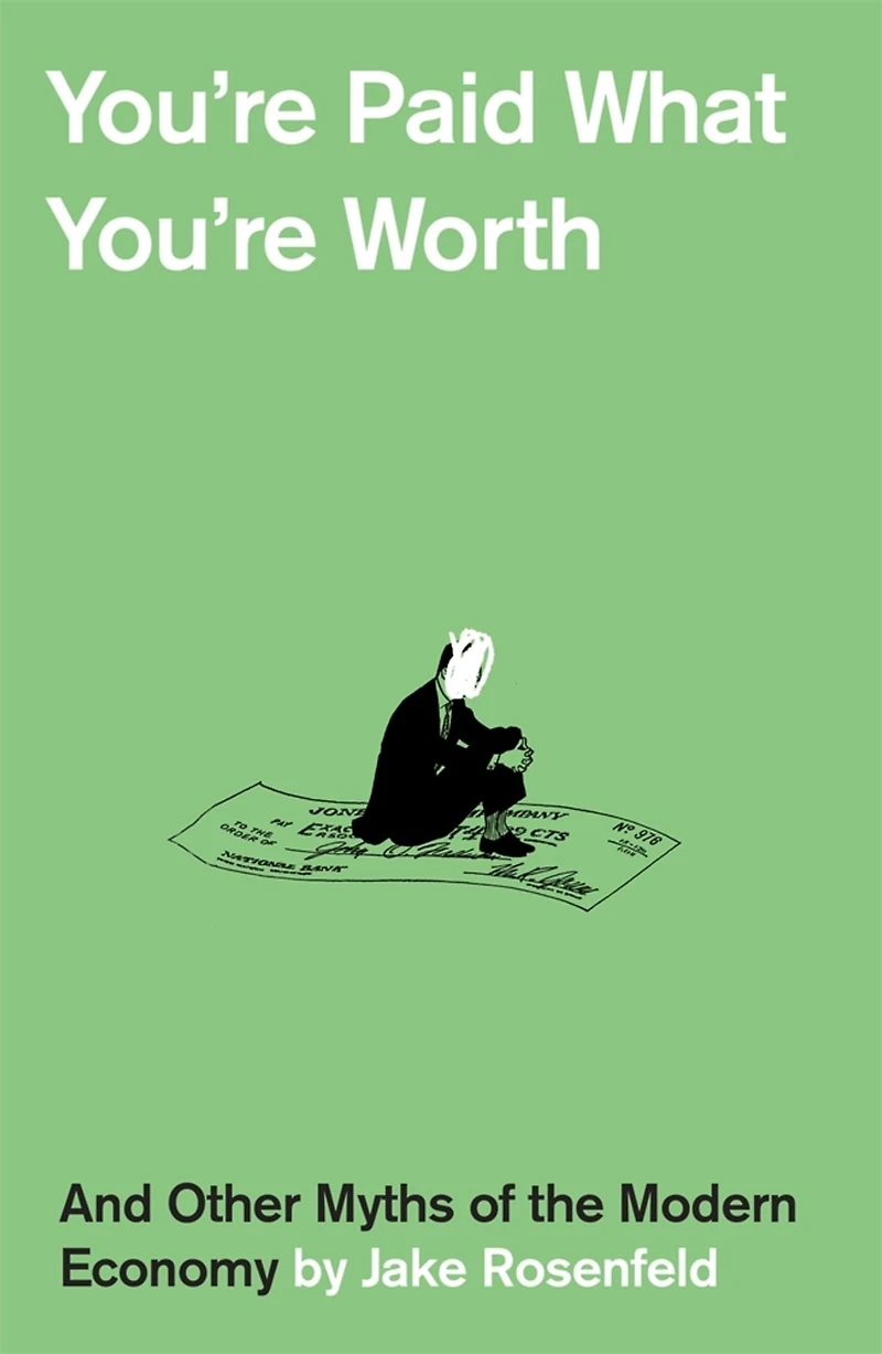 You're Paid What Worth: And Other Myths of the Modern Economy
