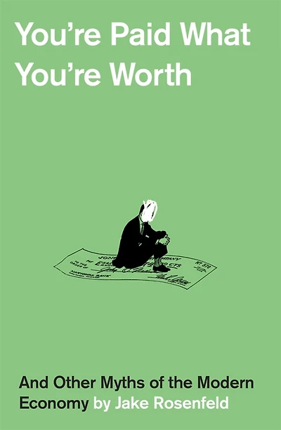 You're Paid What Worth: And Other Myths of the Modern Economy