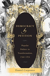 Democracy by Petition: Popular Politics Transformation, 1790-1870